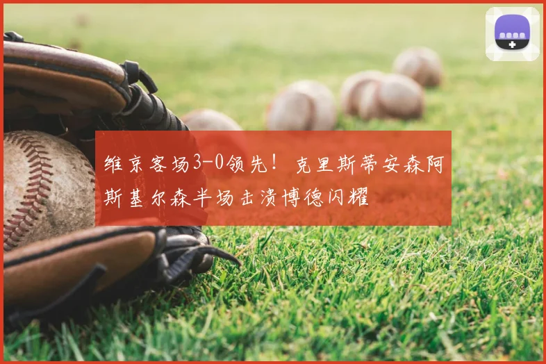 维京客场3-0领先！克里斯蒂安森阿斯基尔森半场击溃博德闪耀