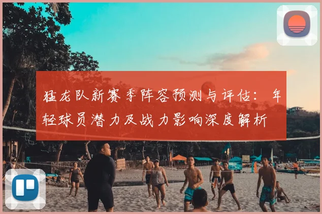 猛龙队新赛季阵容预测与评估：年轻球员潜力及战力影响深度解析