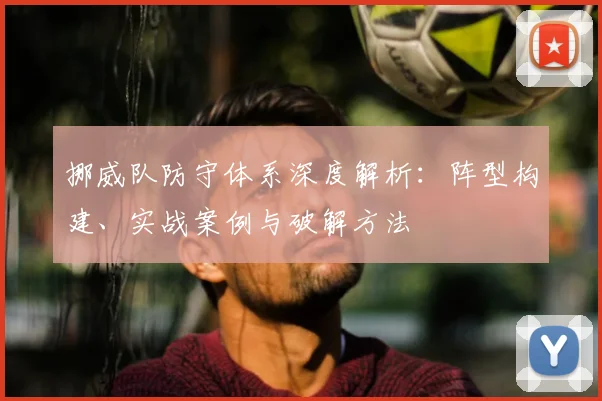 挪威队防守体系深度解析：阵型构建、实战案例与破解方法