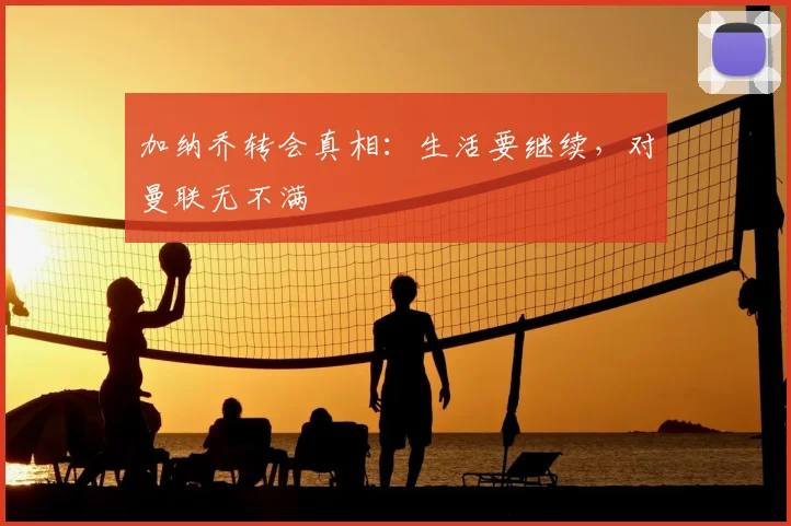 加纳乔转会真相：生活要继续，对曼联无不满