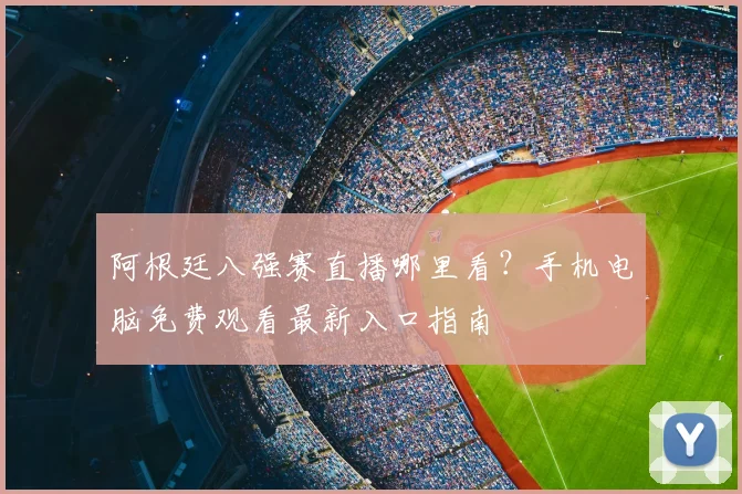 阿根廷八强赛直播哪里看？手机电脑免费观看最新入口指南